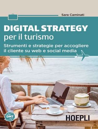 Immagine di Digital strategy per il turismo. Strumenti e strategie per accogliere il cliente su web e social media
