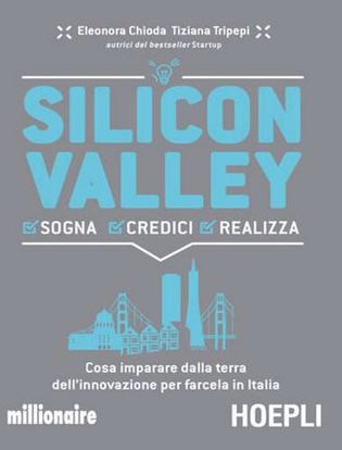 Immagine di Silicon valley. Sogna credici realizza. Cosa imparare dalla terra dell'innovazione per farcela in Italia
