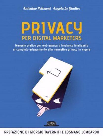 Immagine di Privacy per digital marketers. Manuale pratico per web agency e freelance finalizzato al completo adeguamento alla normativa privacy in vigore.