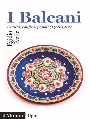 Immagine di I Balcani. Civiltà, confini, popoli (1453 - 1912)