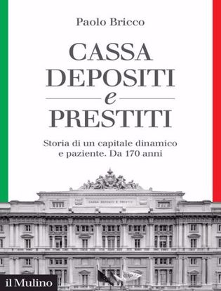 Immagine di Cassa Depositi e Prestiti. Storia di un capitale dinamico e paziente. Da 170 anni
