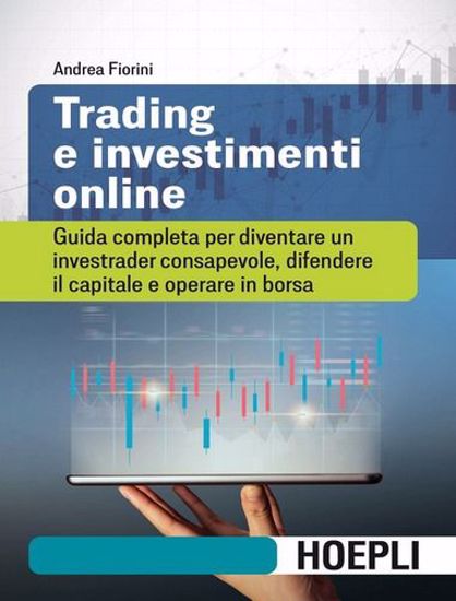 Immagine di Trading e investimenti online. Guida completa per diventare un investrader consapevole, difendere il capitale e operare in borsa