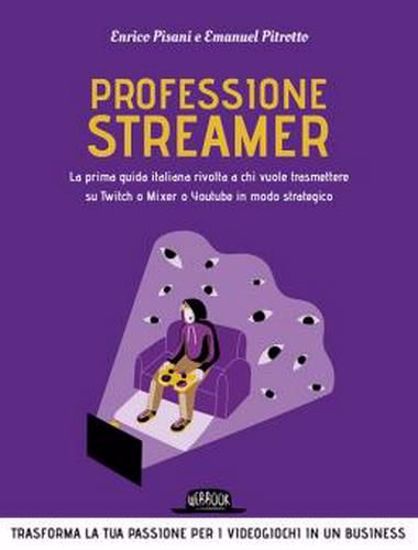 Immagine di Professione streamer. La prima guida italiana rivolta a chi vuole trasmettere su Twitch o Mixer o Youtube in modo strategico
