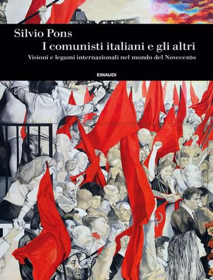 Immagine di I comunisti italiani e gli altri. Visioni e legami internazionali nel mondo del Novecento