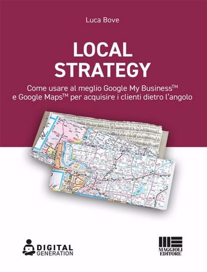 Immagine di Local strategy. Come usare al meglio Google My Business e Google Maps per acquisire i clienti dietro l'angolo