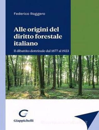 Immagine di Alle origini del diritto forestale italiano
Il dibattito dottrinale dal 1877 al 1923