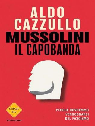 Immagine di Mussolini il capobanda. Perché dovremmo vergognarci del fascismo