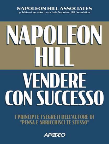 Immagine di Napoleon Hill: vendere con successo. I principi e i segreti dell'autore di «Pensa e arricchisci te stesso»